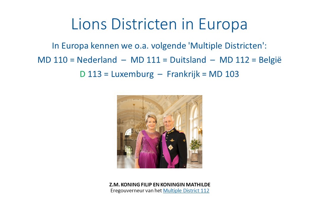 Lions Districten in Europa. In Europa kennen we o.a. volgende 'Multiple Districten': MD 110 = Nederland, MD 111 = Duitsland, MD 112 = België, D 113 = Luxemburg, Frankrijk = MD 103